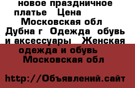 новое праздничное платье › Цена ­ 3 250 - Московская обл., Дубна г. Одежда, обувь и аксессуары » Женская одежда и обувь   . Московская обл.